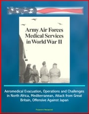 Army Air Forces (AAF) Medical Services in World War II - Aeromedical Evacuation, Operations and Challenges in North Africa, Mediterranean, Attack from Great Britain, Offensive Against Japan Progressive Management