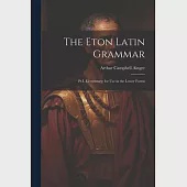 The Eton Latin Grammar: Pt.I. Elementary; for Use in the Lower Forms