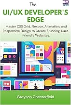 The UI/UX Developer's Edge: Master CSS Grid, Flexbox, Animation, and Responsive Design to Create Stu