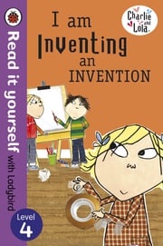 Charlie and Lola: I am Inventing an Invention - Read it yourself with Ladybird Lauren Child