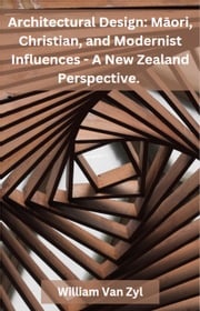 Architectural Design: Māori, Christian, and Modernist Influences - A New Zealand Perspective. William Van Zyl