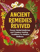 Ancient Remedies Revived; Proven Herbal Medicines and Timeless Healing Traditions for Modern Wellnes