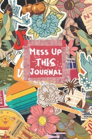 Mess Up This Journal, Find Your Ways To Destroy This Book: Fun Art Journal With Creative Prompts To 