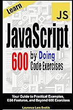 Learn JavaScript by Doing: Your Guide to Practical Examples, ES6 Features, and Beyond 600 Exercises