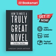 How to Write a Truly Great Novel: The Writers' Desk Book by Lindsay Grier Arthur (A - 9781480866713