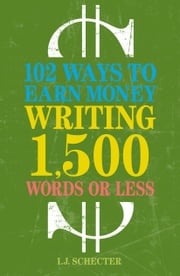 102 Ways to Earn Money Writing 1,500 Words or Less I.J. Schecter