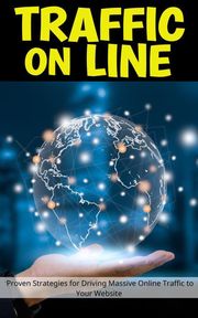 Traffic On Line: Proven Strategies for Driving Massive Online Traffic to Your Website Jerry Con