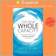 Live Your Whole Capacity : How to tap into and grow unknown potential in your life by Adele M Lim (p