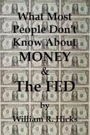 What Most People Don't Know About Money &amp; The Fed William R. Hicks