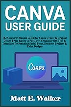 CANVA USER GUIDE: The Complete Manual to Master Canva’s Tools & Graphic Design From Basics to Pro-Le