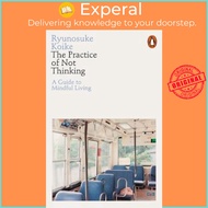 The Practice of Not Thinking : A Guide to Mindful Living by Ryunosuke Koike (UK edition, paperback)
