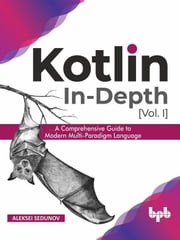 Kotlin In-Depth [Vol-I]: A Comprehensive Guide to Modern Multi-Paradigm Language Aleksei Sedunov