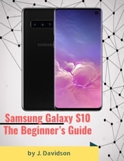 Samsung Galaxy S10: The Beginner’s Guide J. Davidson