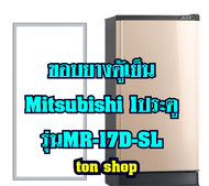 ขอบยางตู้เย็น Mitsubishi 1ประตู รุ่นMR-17D-SL