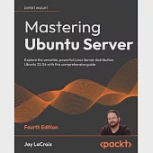 Mastering Ubuntu Server - Fourth Edition: Explore the versatile, powerful Linux Server distribution Ubuntu 22.04 with this comprehensive guide