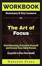 WORKBOOK For The Art of Focus: Find Meaning, Reinvent Yourself and Create Your Ideal Future (A guide