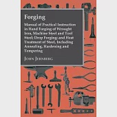 Forging - Manual Of Practical Instruction In Hand Forging Of Wrought Iron, Machine Steel And Tool Steel; Drop Forging; And Heat Treatment Of Steel, In