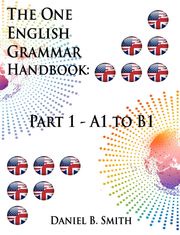 The One English Grammar Handbook: Part 1 - A1 to B1 Daniel B. Smith
