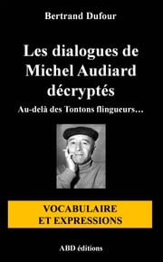 Les dialogues de Michel Audiard décryptés - Vocabulaire et expressions Bertrand Dufour