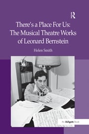 There's a Place For Us: The Musical Theatre Works of Leonard Bernstein Helen Smith