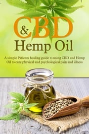 CBD and Hemp Oil: A Simple Patient’s Healing Guide To Using CBD And Hemp Oil To Cure Physical And Psychological Pain And Illness Ryan Archer