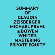 Summary of Claudia Zeisberger, Michael Prahl &amp; Bowen White's Mastering Private Equity Everest Media
