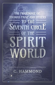 The Pilgrimage of Thomas Paine and Others, To the Seventh Circle of the Spirit World C. Hammond