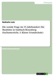 Die soziale Frage im 19. Jahrhundert: Die Maxh?tte in Sulzbach Rosenberg (Sachunterricht, 4. Klasse 