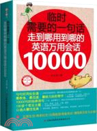 臨時需要的一句話：走到哪用到哪的英語萬用會話10000（簡體書）