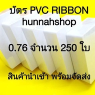 บัตรพลาสติก บัตรพลาสติกPVC บัตรพลาสติกขาวเปล่า ขนาด 0.76 จำนวน 250 ใบ PVC Ribbon card 250 cards