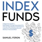 Index Funds: A Beginner's Guide to Build Wealth Through Diversified ETFs and Low-Cost Passive Investments for Long-Term Financial Security with Minimum Time and Effort Samuel Feron