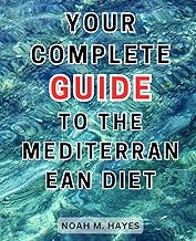 Your Complete Guide to the Mediterranean Diet: Achieve Optimal Health and Lower Cholesterol Levels with Mouthwatering Recipes and Easy-to-Follow Meal Plans