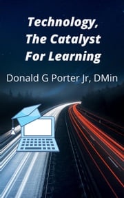 Technology, The Catalyst For Learning Donald Porter, Jr.
