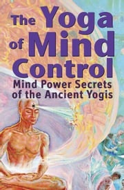 The Yoga of Mind Control - Mind Power Secrets of the Ancient Yogis Yogacharya Michael Delippe