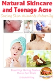 Natural Skincare and Teenage Acne: Curing Skin Ailments Naturally Dueep Jyot Singh