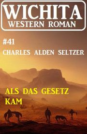Als das Gesetz kam: Wichita Western Roman 41 Charles Alden Seltzer