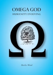 Omega God: Humanity Evolving Sheila Ward
