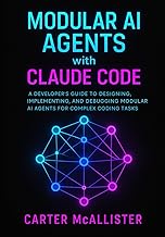Modular AI Agents with Claude Code: A Developer’s Guide to Designing, Implementing, and Debugging Mo