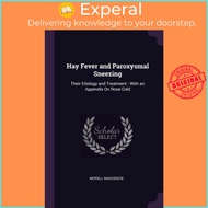 Hay Fever and Paroxysmal Sneezing : Their Etiology and Treatment: With an Appendix on by Dr Morell M