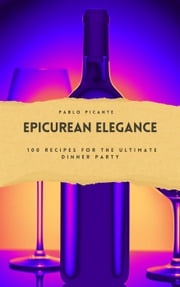 Epicurean Elegance: 100 Recipes for the Ultimate Dinner Party Pablo Picante