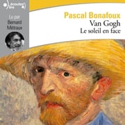 Van Gogh. Le soleil en face Pascal Bonafoux