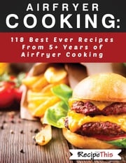 Airfryer Cooking: 118 Best Ever Recipes From 5+ Years Of Philips Airfryer Cooking Recipe This