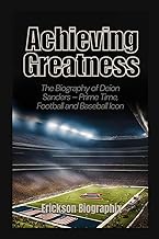 Achieving Greatness: The Biography of Deion Sanders - Prime Time, Football and Baseball Icon