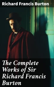 The Complete Works of Sir Richard Francis Burton Richard Francis Burton