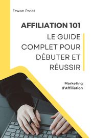 Affiliation 101 : Le Guide Complet pour Débuter et Réussir Erwan Prost