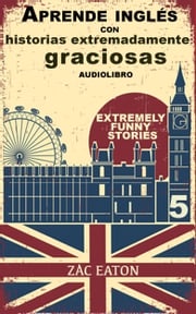 Aprende inglés con historias extremadamente graciosas - Extremely Funny Stories (5) + AUDIOLIBRO Zac Eaton