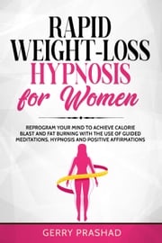 Rapid Weight-Loss Hypnosis for Women: Reprogram Your Mind to Achieve Calorie Blast and Fat Burning with The Use of Guided Meditations, Hypnosis and Positive Affirmations Gerry Prashad