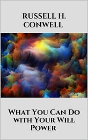 What You Can Do with Your Will Power Russell H. Conwell