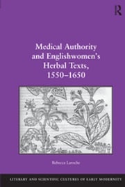 Medical Authority and Englishwomen's Herbal Texts, 1550–1650 Rebecca Laroche