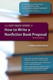 The Fast-Track Course on How to Write a Nonfiction Book Proposal, 2nd Edition Stephen Blake Mettee